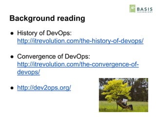 Background reading
● History of DevOps:
http://itrevolution.com/the-history-of-devops/
● Convergence of DevOps:
http://itr...