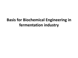 Basis for Biochemical Engineering in
fermentation industry
 