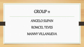 GROUP 11
ANGELO SUPAN
ROMCEL TEVES
MANNY VILLANUEVA
 