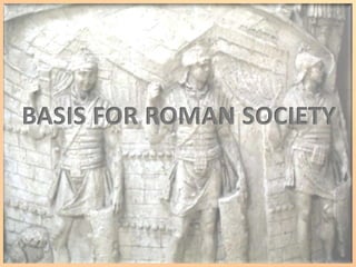 BASIS FOR ROMAN SOCIETY 