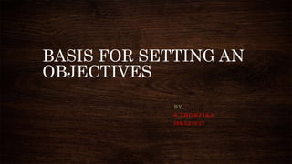 BASIS FOR SETTING AN
OBJECTIVES
B Y,
S . T H O W F I K A
M B A 2 1 0 5 7
 