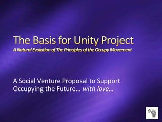 A Social Venture Proposal to Support
Occupying the Future… with love…
 