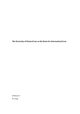 The Necessity of Natural Law as the Basis for International Law
070016117
Dr. Lang
 
