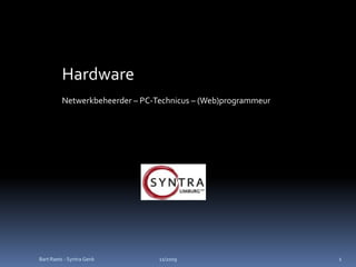 Hardware
         Netwerkbeheerder – PC-Technicus – (Web)programmeur




Bart Raets - Syntra Genk        11/2009                       1
 