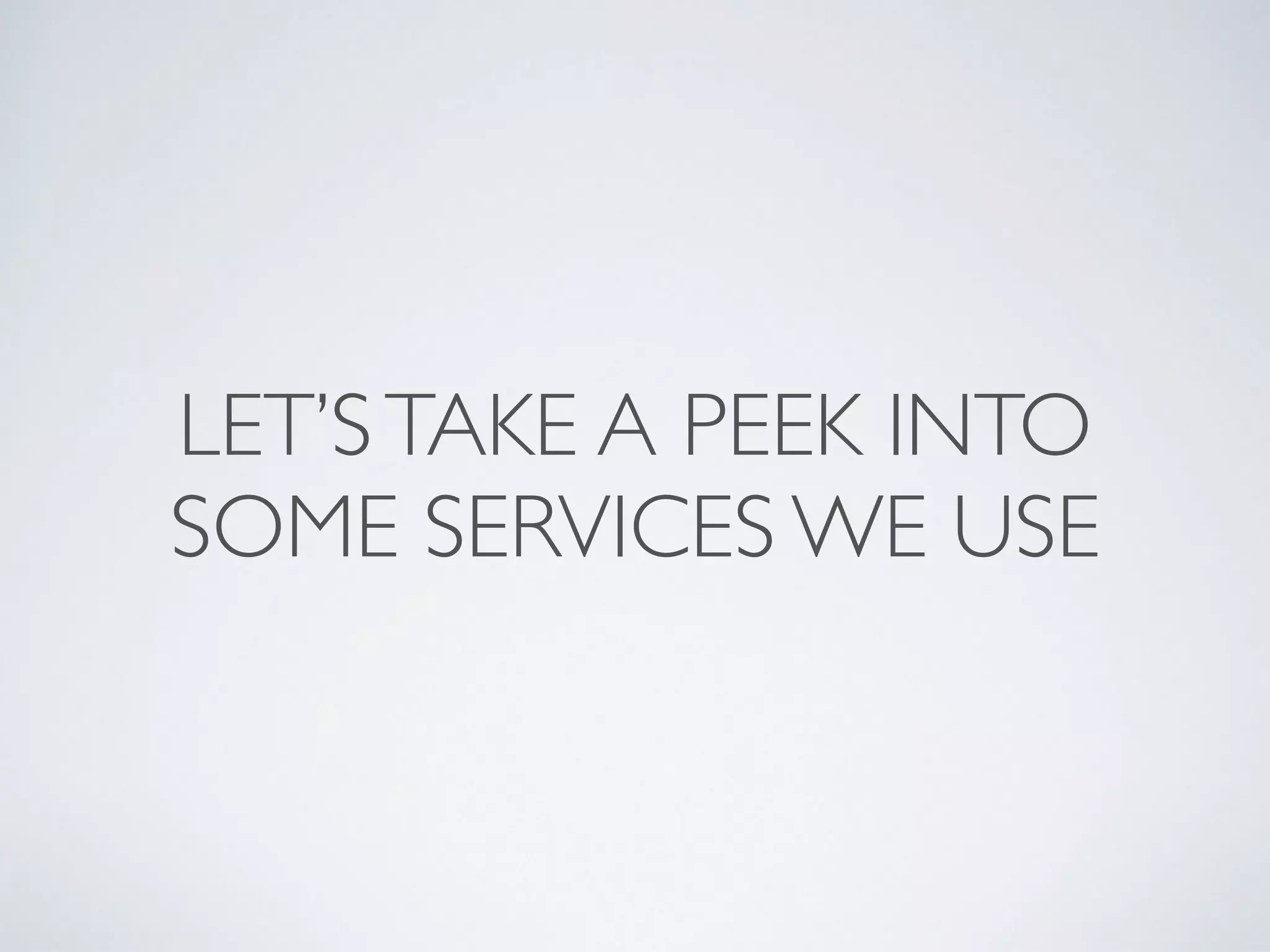 LET’STAKE A PEEK INTO
SOME SERVICES WE USE