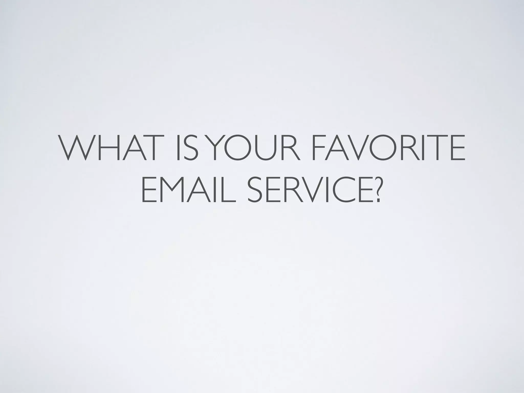 WHAT ISYOUR FAVORITE
EMAIL SERVICE?