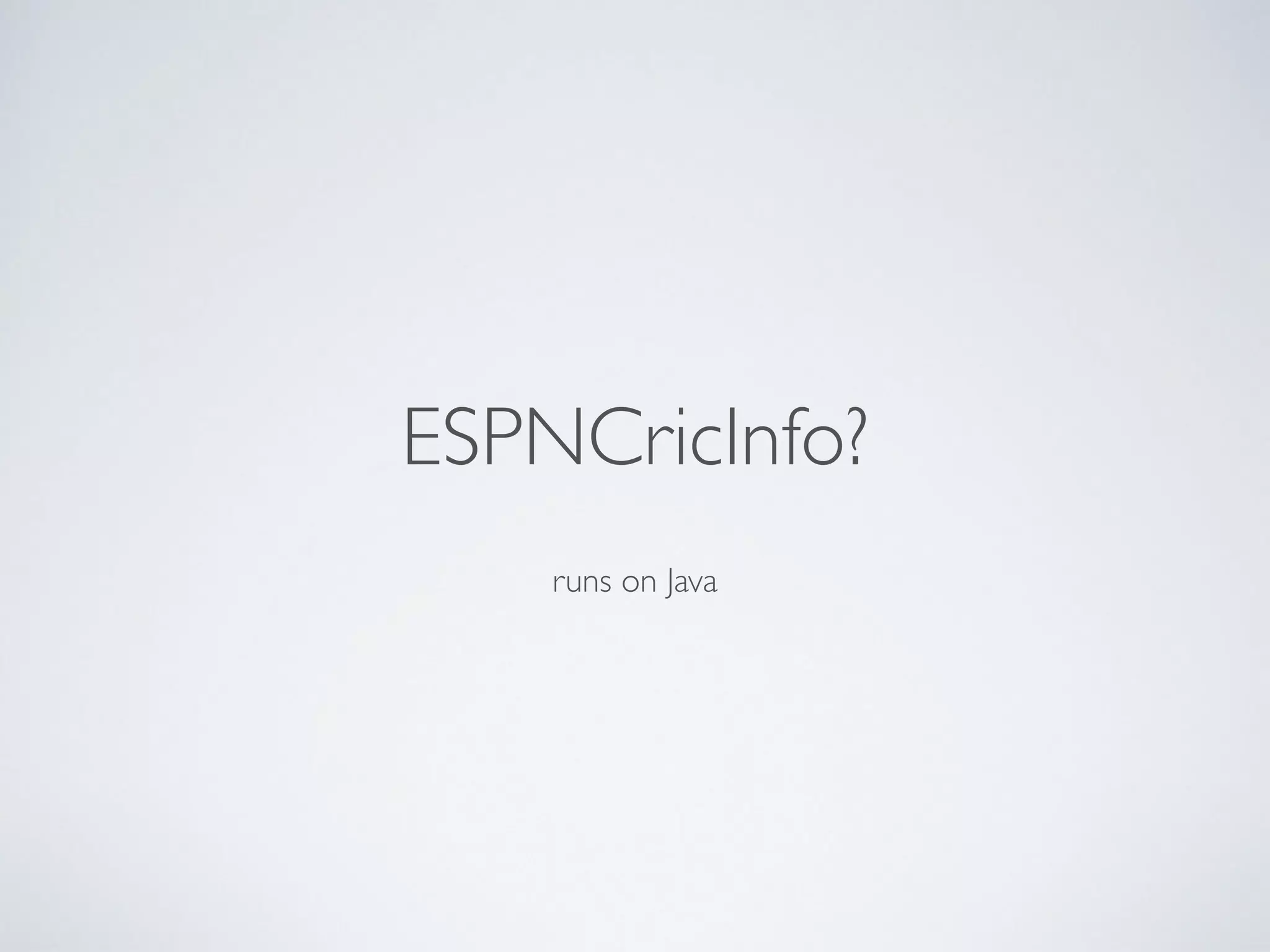 runs on Java
ESPNCricInfo?