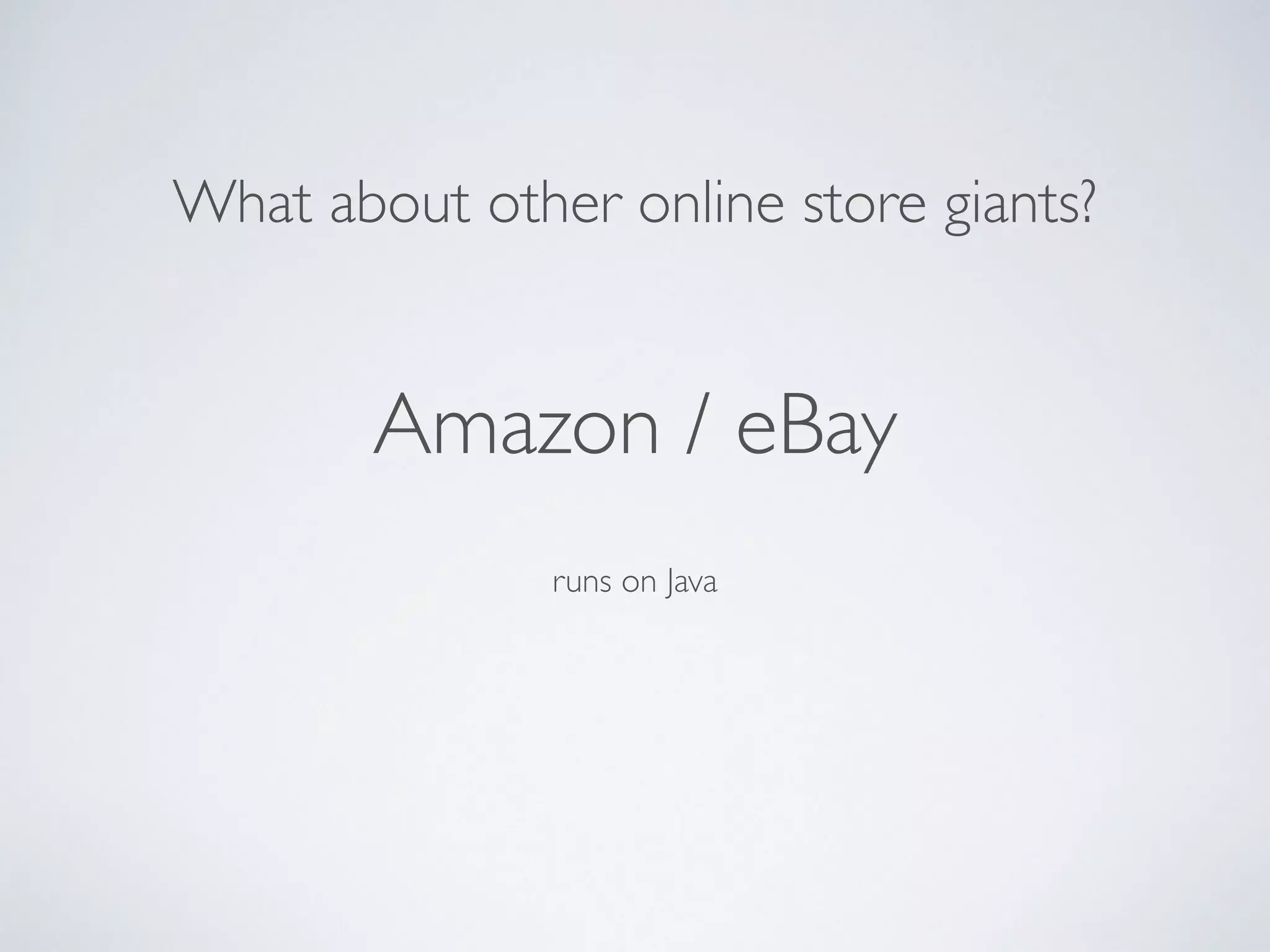 What about other online store giants?
Amazon / eBay
runs on Java