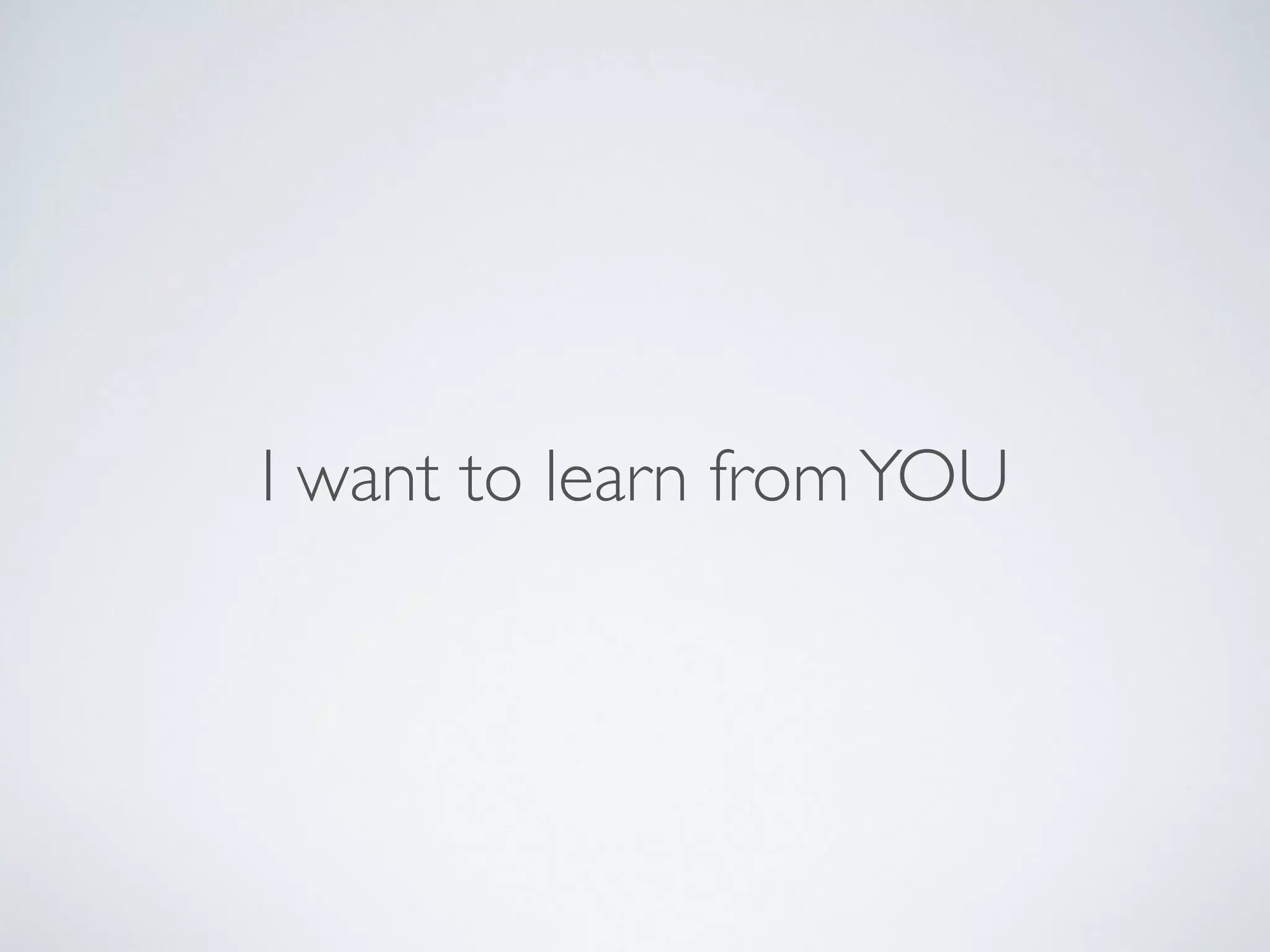 I want to learn fromYOU