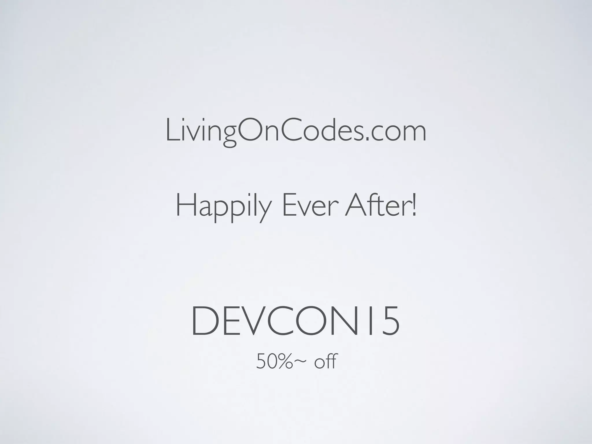 DEVCON15
50%~ off
LivingOnCodes.com
!
Happily Ever After!