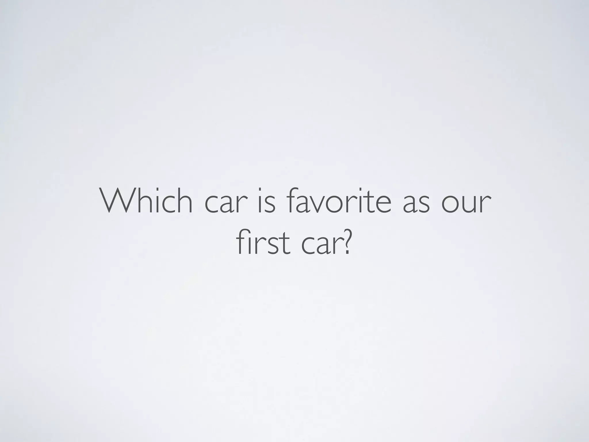 Which car is favorite as our
first car?
