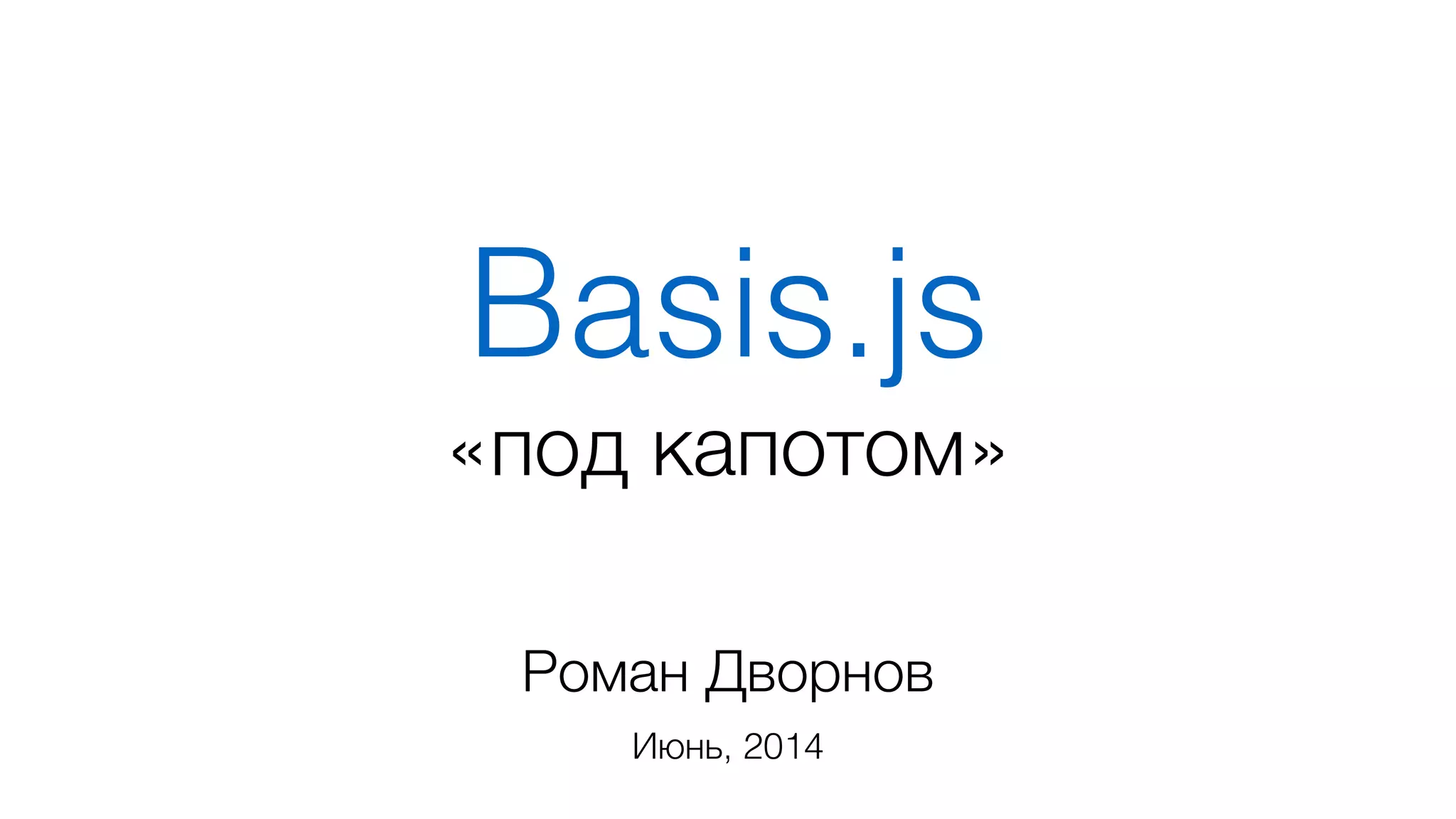 Basis.js
Роман Дворнов
Июнь, 2014
«под капотом»
 