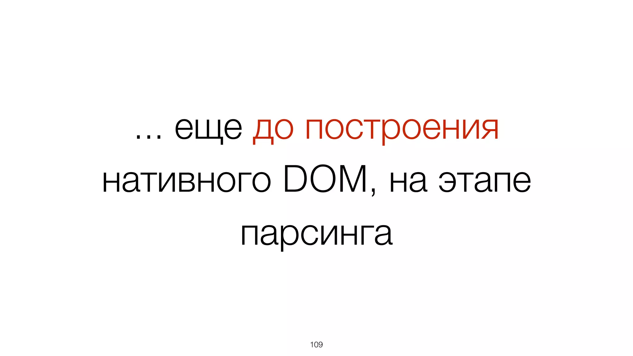 Известно какая будет  
DOM-структура и как будет
меняться
109
 