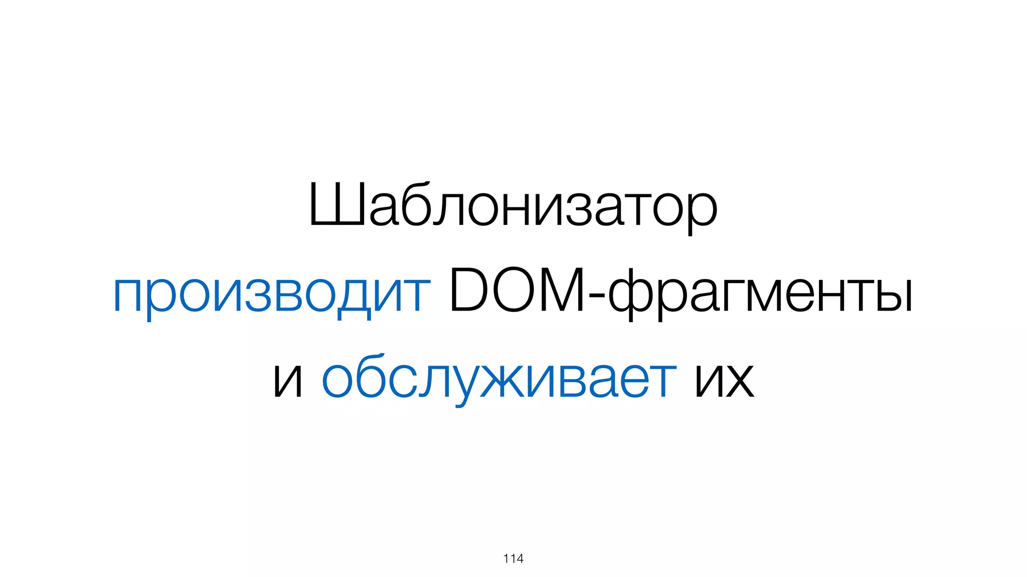 Например
• cloneNode(true) – быстрое создание  
DOM-фрагмента
• обработка событий через один глобальный
capture-обработчик на документе для
каждого уникального события
114
 
