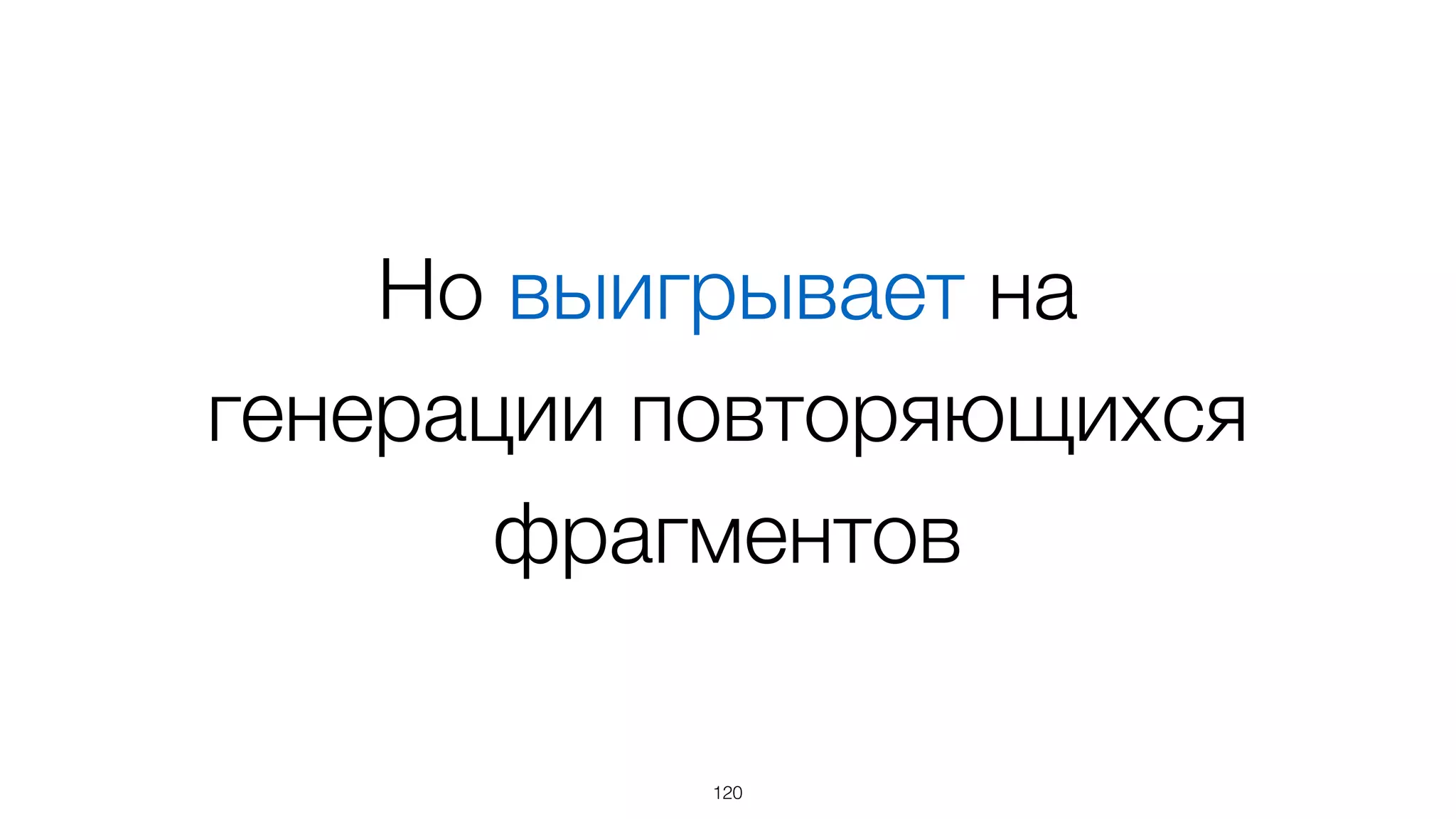 Может проигрывать при
генерации больших
фрагментов неизменяемой
верстки
120
 
