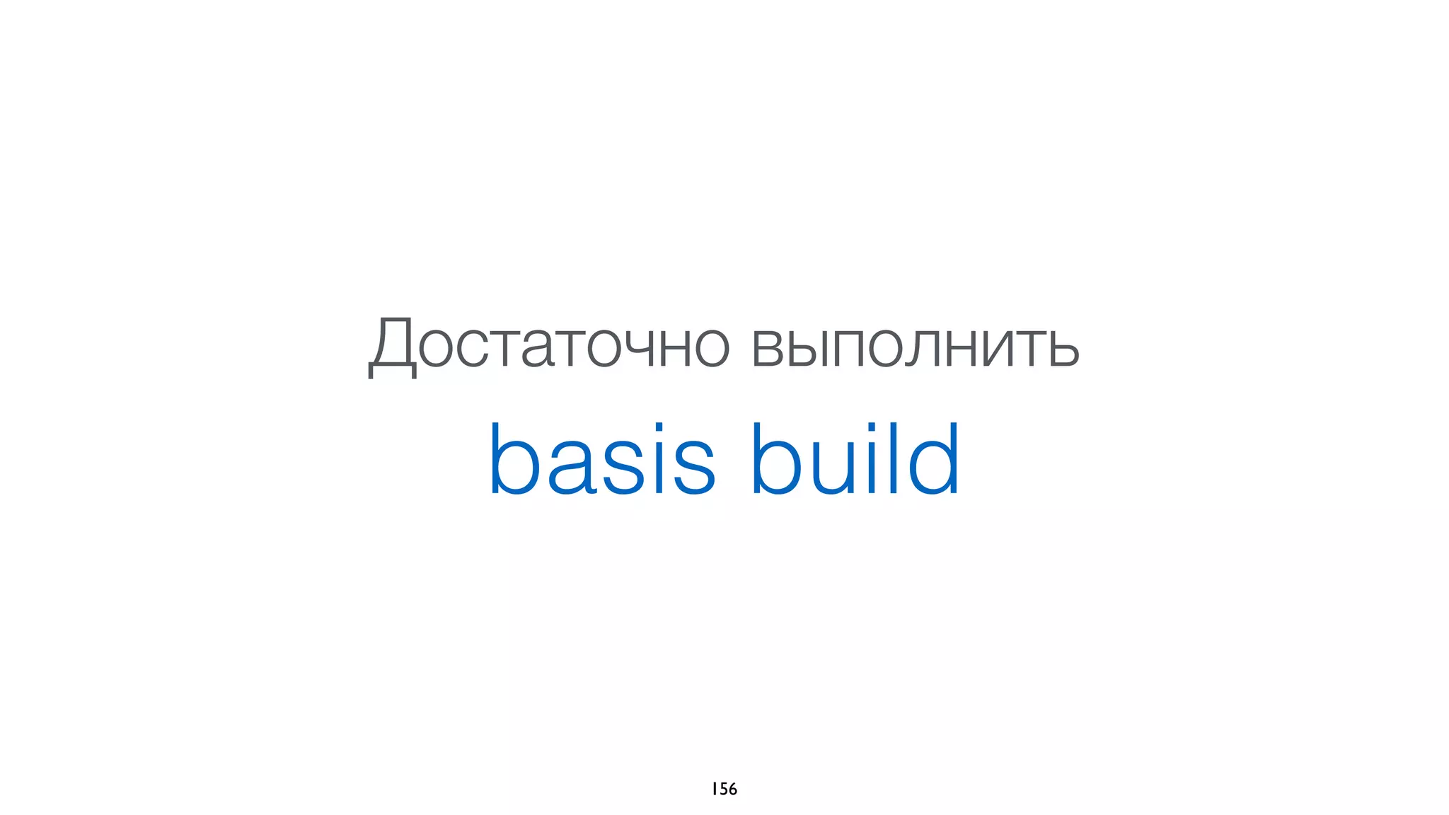 Сборка
• Не требует деклараций, списков файлов,
карты зависимостей и т.п.
• Рекурсивно парсит и анализирует файлы,
строя граф файлов приложения
• Использует AST для анализа
• Может применять различные оптимизации
156
 