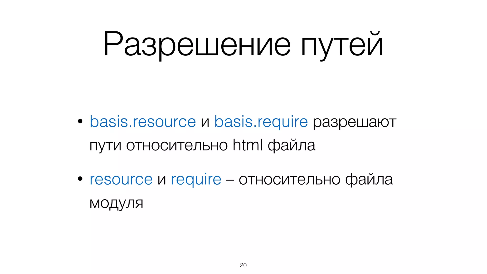 JS-модули получают
• __ﬁlename* – путь к файлу
• __dirname* – путь к папке файла
• resource = basis.resource(__dirname + fn)
• require = basis.require(__dirname + fn)
20
* как и в node.js
 