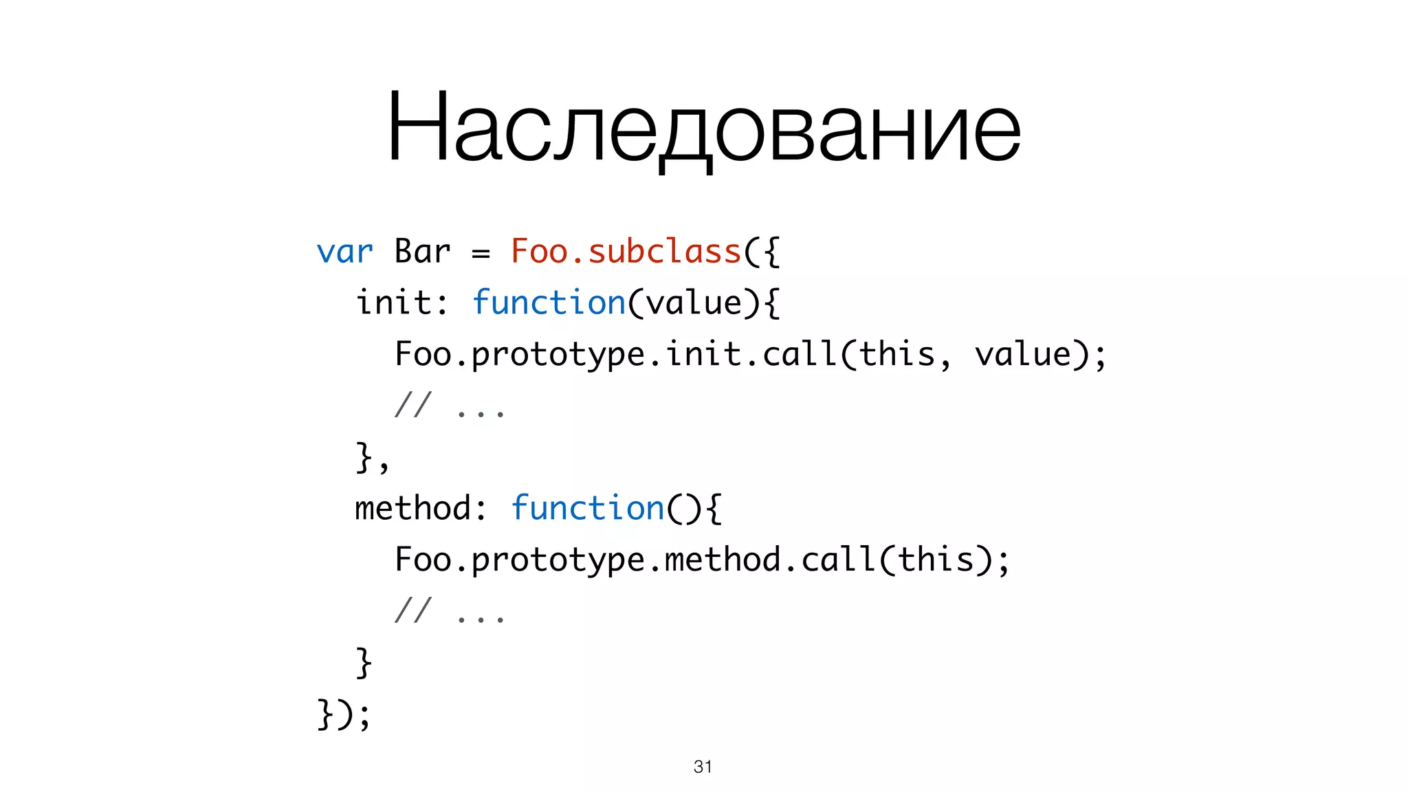 Создание класса
var Foo = basis.Class(null, {	
property: 'example',	
init: function(value){ // конструктор	
this.property = value;	
},	
method: function(){	
// что-то делаем	
}	
});
31
 