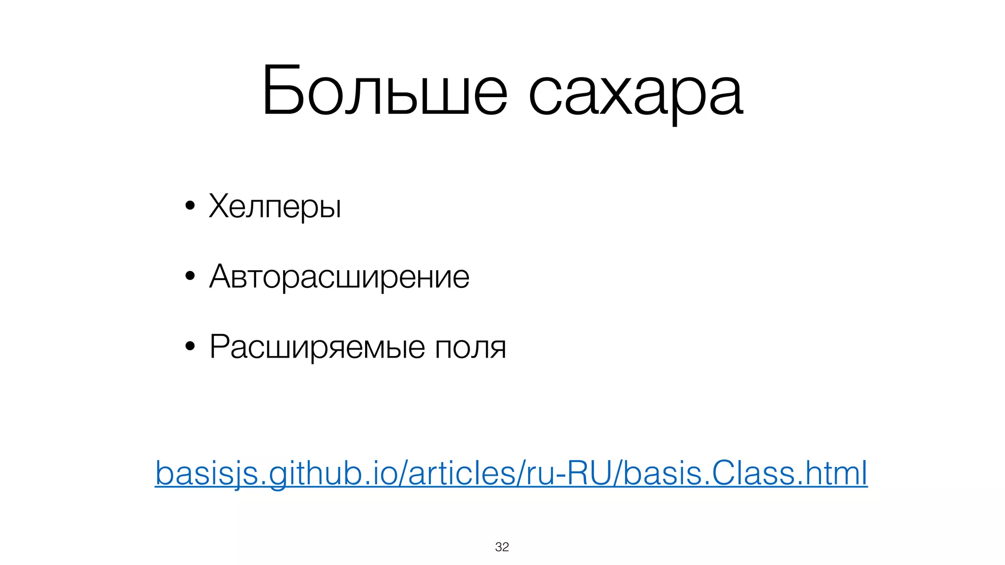 Наследование
var Bar = Foo.subclass({	
init: function(value){	
Foo.prototype.init.call(this, value);	
// ...	
},	
method: function(){	
Foo.prototype.method.call(this);	
// ...	
}	
});
32
Вызов  
переопределенных  
методов
 