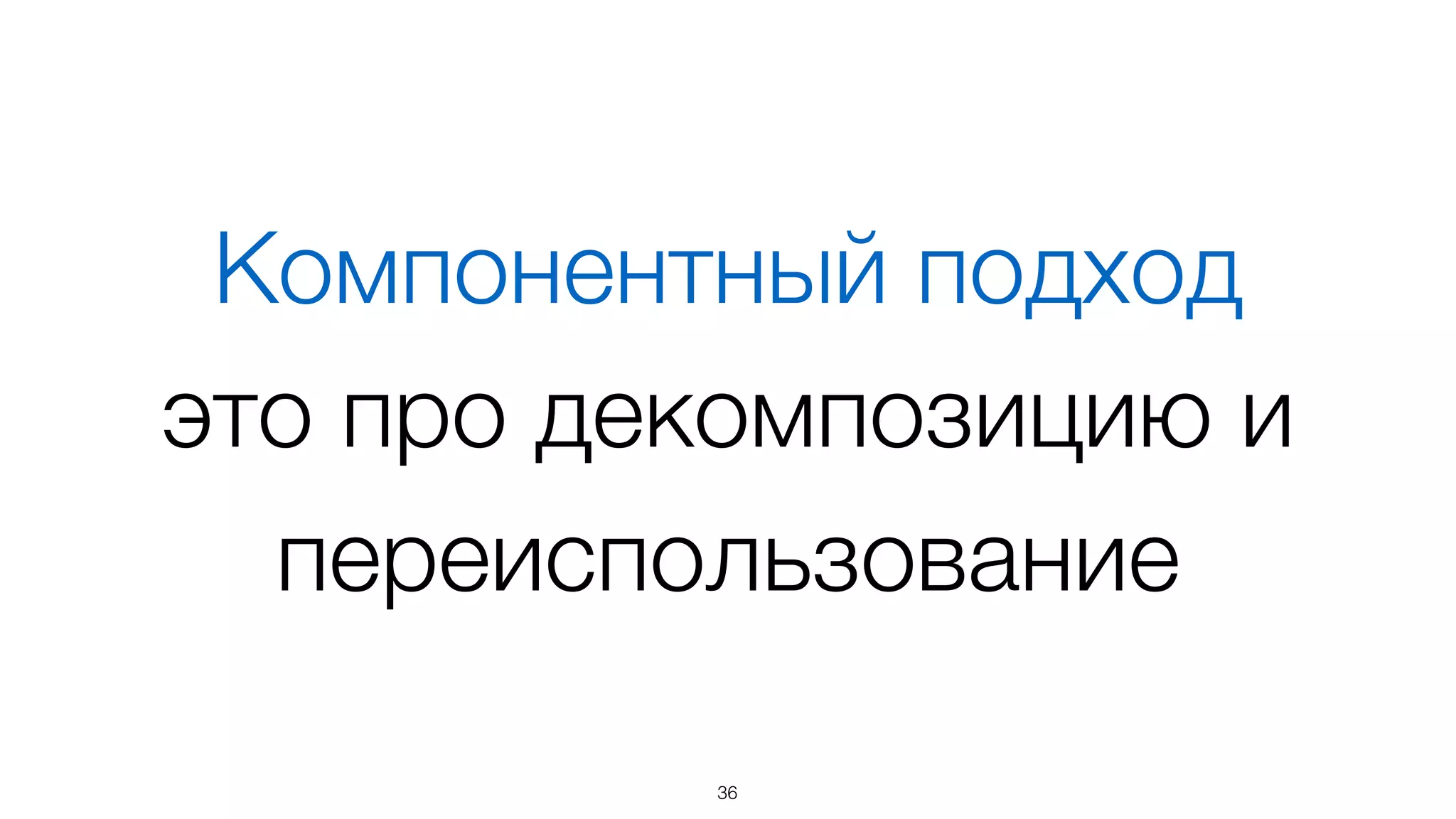 36
«Component-based software engineering
(CBSE) ... is a reuse-based approach
to deﬁning, implementing and composing
loosely coupled independent components
into systems...»
en.wikipedia.org/wiki/Software_component
 