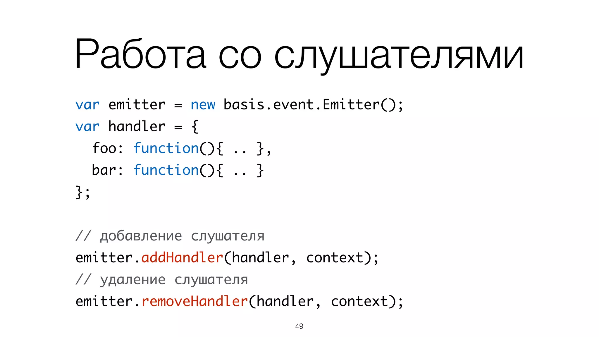 Событие – специальный метод
var Foo = basis.Class(null, {	
emit_myEvent: basis.event.create('myEvent'),	
method: function(){	
// выбрасываем событие	
this.emit_myEvent(foo, bar);	
}	
});
49
Объявляем
Используем
 