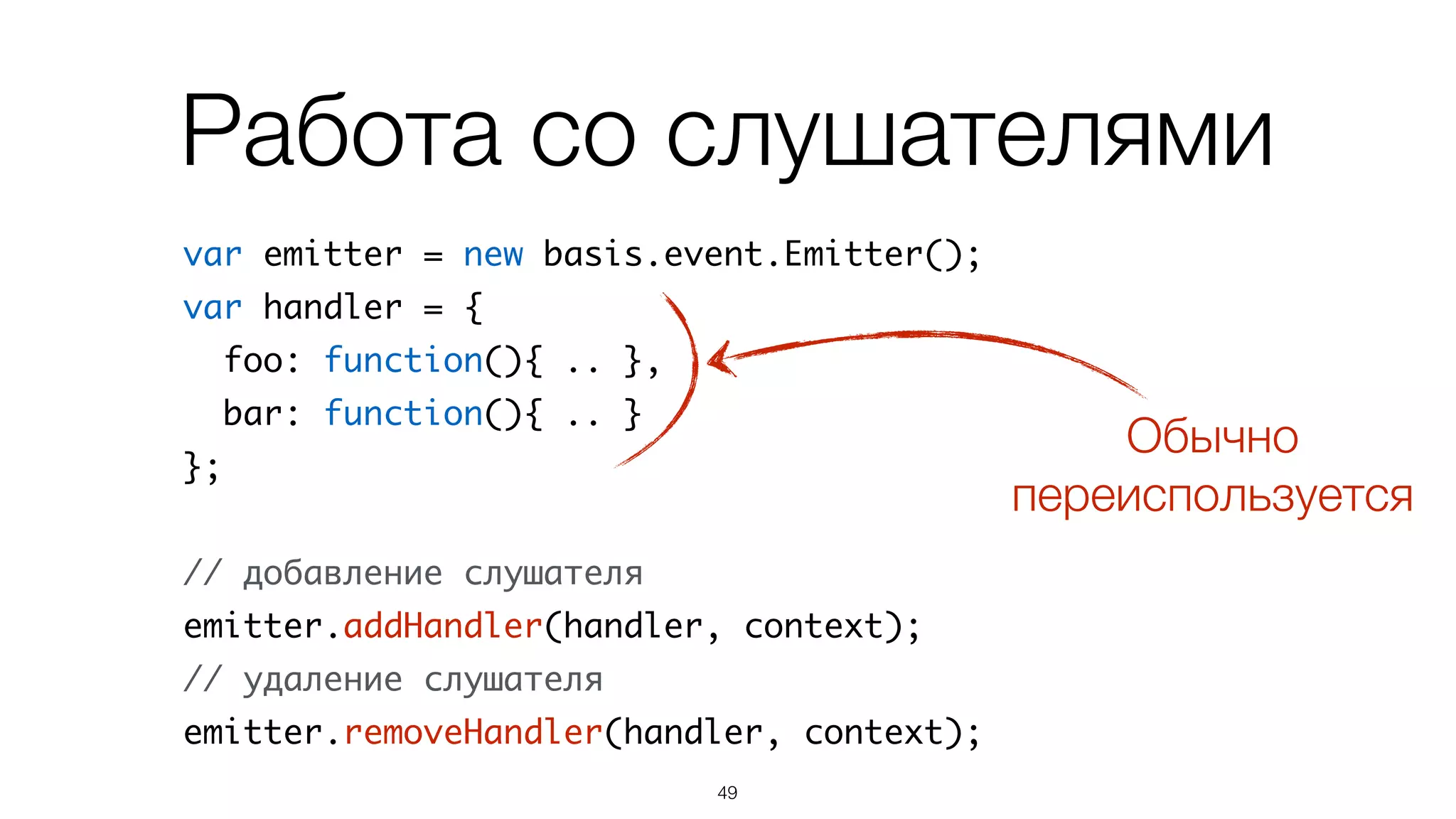 Работа со слушателями
var emitter = new basis.event.Emitter();	
var handler = {	
foo: function(){ .. },	
bar: function(){ .. }	
};	
!
// добавление слушателя	
emitter.addHandler(handler, context);	
// удаление слушателя	
emitter.removeHandler(handler, context);
50
 