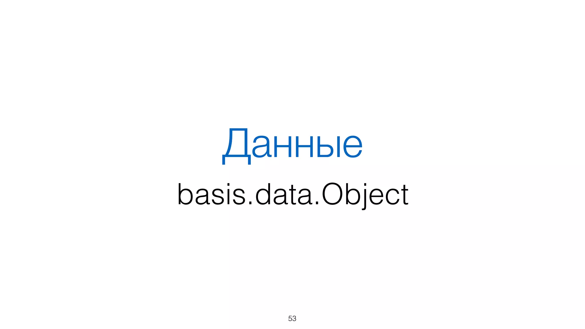 Эффективно по времени
53
Фреймворк 1 событие 2 события 3 события
Basis ~ 0 ~ 0 ~ 0
Backbone 20 29 38
Ember 49 68 89
10 000 экземпляров, ms
 