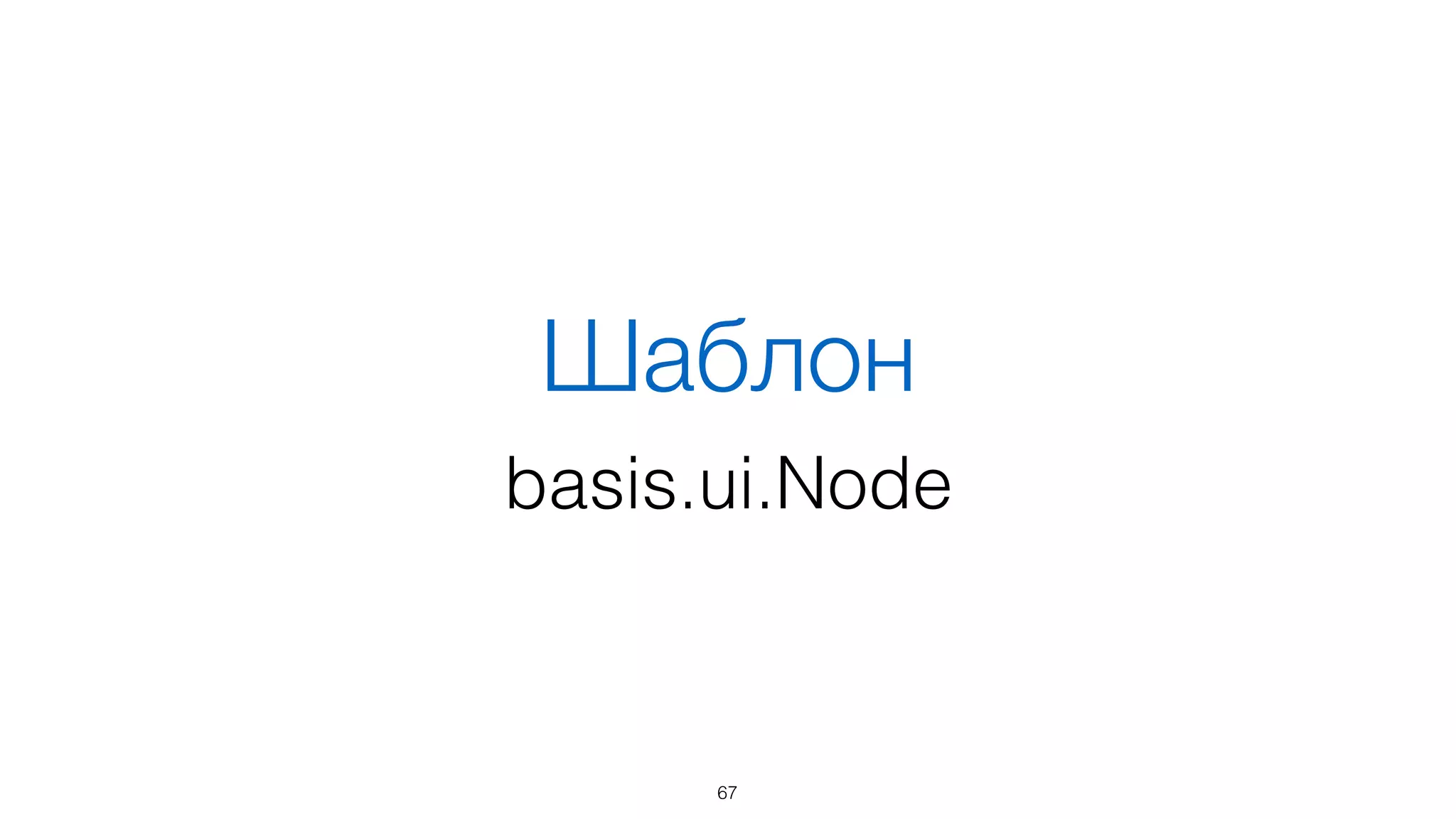 Большая часть фич в
basis.js возможна именно
благодаря DOM
67
 