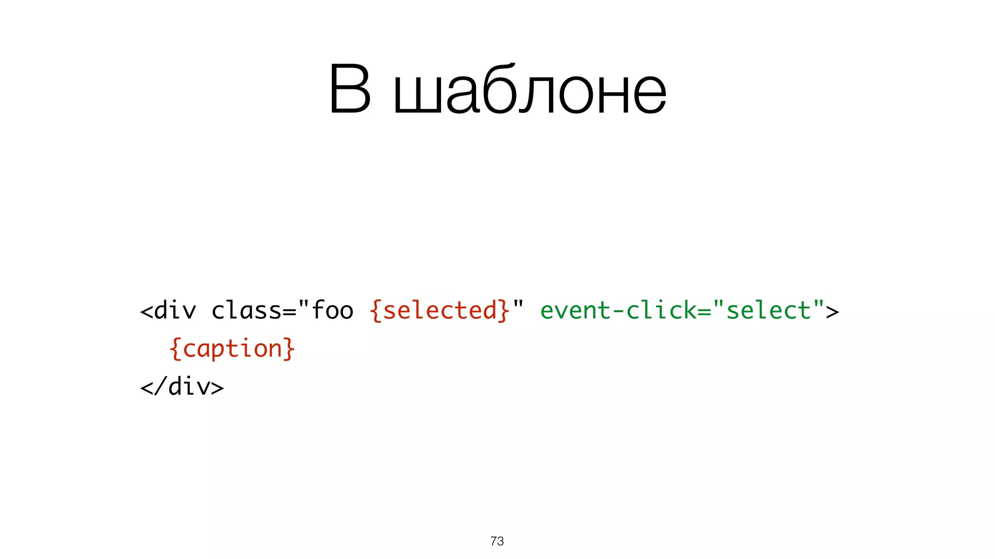 Action
73
var Foo = basis.ui.Node.subclass({	
...	
action: {	
select: function(event){	
this.select();	
},	
...	
}	
});
action – дополняется при
наследовании
 