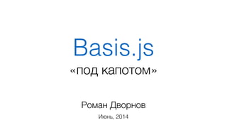 Basis.js
Роман Дворнов
Июнь, 2014
«под капотом»
 