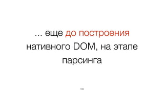 Известно какая будет  
DOM-структура и как будет
меняться
109
 