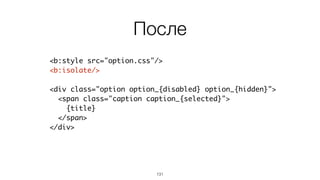 131
<b:style src="option.css"/>	
!
<div class="xo-bookings-change-status-popup-option
xo-bookings-change-status-popup-option_{disabled}
xo-bookings-change-status-popup-option_{hidden}">	
<span class="xo-bookings-change-status-popup-
option__caption xo-bookings-change-status-popup-
option__caption_{selected}">	
{title}	
</span>	
</div>
До
 