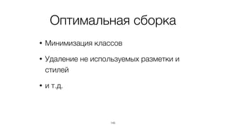 Анализ и выявление проблем
• какие классы используются в разметке,
но их нет в стилях
• какие селекторы никогда не сработают
• конфликты стилей
• и т.д.
145
 