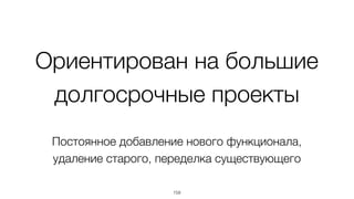 Резюме
• Модульный фреймворк, решающий большую часть задач
• Большинство решений хорошо стыкуются между собой
• Полноценная экосистема (инструменты)
• Простое моделирование систем, меняющихся во времени
• Использование подходов "будущего": DOM-based
шаблонизатор, анализ проекта и автоматическая его
сборка, реактивное программирование
159
 