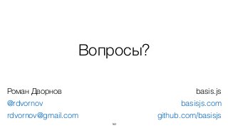 Вопросы?
162
Роман Дворнов
@rdvornov
rdvornov@gmail.com
basis.js
basisjs.com
github.com/basisjs
 