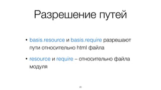 JS-модули получают
• __ﬁlename* – путь к файлу
• __dirname* – путь к папке файла
• resource = basis.resource(__dirname + fn)
• require = basis.require(__dirname + fn)
20
* как и в node.js
 