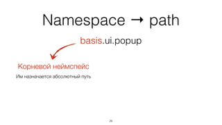 Namespace → path
27
basis.ui.popup
Корневой неймспейс
 