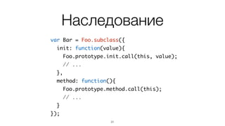 Создание класса
var Foo = basis.Class(null, {	
property: 'example',	
init: function(value){ // конструктор	
this.property = value;	
},	
method: function(){	
// что-то делаем	
}	
});
31
 