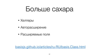 Наследование
var Bar = Foo.subclass({	
init: function(value){	
Foo.prototype.init.call(this, value);	
// ...	
},	
method: function(){	
Foo.prototype.method.call(this);	
// ...	
}	
});
32
Вызов  
переопределенных  
методов
 