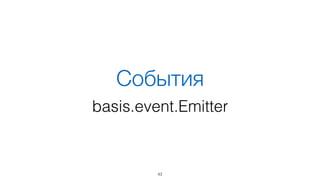 Стек функциональности
43
Функция Класс
События basis.event.Emitter
Данные basis.data.Object
DOM и патерны basis.dom.wrapper.Node
Шаблон basis.ui.Node
Наследование
 