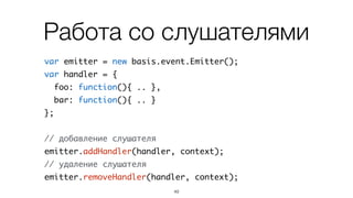Событие – специальный метод
var Foo = basis.Class(null, {	
emit_myEvent: basis.event.create('myEvent'),	
method: function(){	
// выбрасываем событие	
this.emit_myEvent(foo, bar);	
}	
});
49
Объявляем
Используем
 