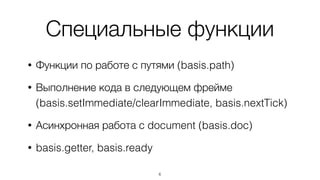Утилитарные функции
• Работа с объектами, строками, числами,
массивами и функциями
• Polyﬁll'ы для ES5 методов и исправления
некоторых методов для старых браузеров
• Обертка над консольными методами (basis.dev)
6
 