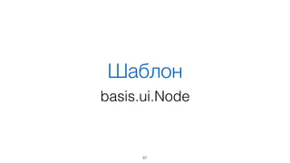 Большая часть фич в
basis.js возможна именно
благодаря DOM
67
 