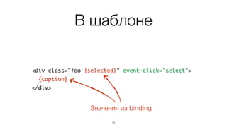 В шаблоне
74
<div class="foo {selected}" event-click="select">	
{caption}	
</div>
 