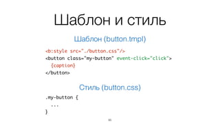 Модуль с классом
module.exports = require('basis.ui').Node.subclass({	
template: resource('./button.tmpl'),	
binding: {	
caption: 'caption'	
},	
action: {	
click: function(){	
if (!this.isDisabled()) this.click();	
}	
}	
});
85
 