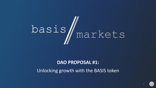 DAO PROPOSAL #1:
Unlocking growth with the BASIS token
1
 