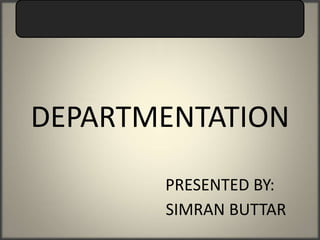 DEPARTMENTATION
       PRESENTED BY:
       SIMRAN BUTTAR
 