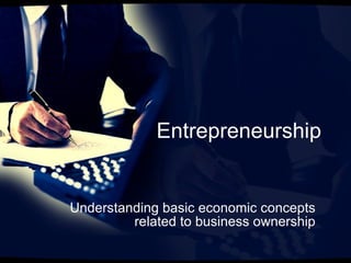 Entrepreneurship Understanding basic economic concepts related to business ownership 