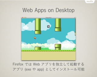 Web Apps on Desktop
Firefox では Web アプリを独立して起動する
アプリ (exe や app) としてインストール可能
 