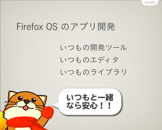 Firefox OS のアプリ開発
いつもの開発ツール
いつものエディタ
いつものライブラリ
いつもと一緒 
なら安心！！
 